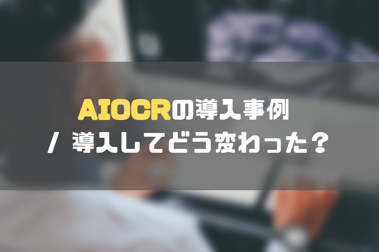 aiocr比較_AI OCRの導入事例 / 導入してどう変わった？